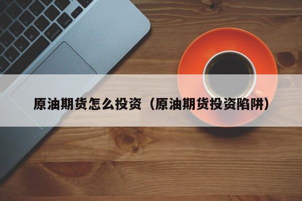 原油期货怎么投资（原油期货投资陷阱）