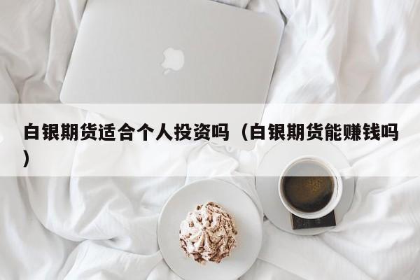 白银期货适合个人投资吗(白银期货能赚钱吗)