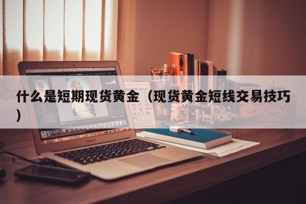 什么是短期现货黄金（现货黄金短线交易技巧）